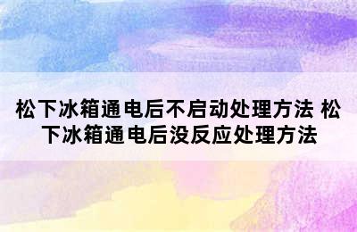 松下冰箱通电后不启动处理方法 松下冰箱通电后没反应处理方法